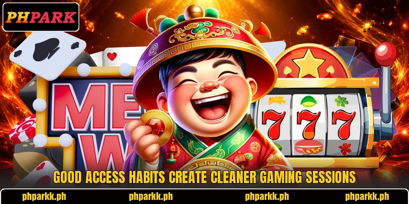 Good access habits create cleaner gaming sessions Good access habits create cleaner gaming sessions